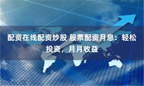 配资在线配资炒股 股票配资月息：轻松投资，月月收益