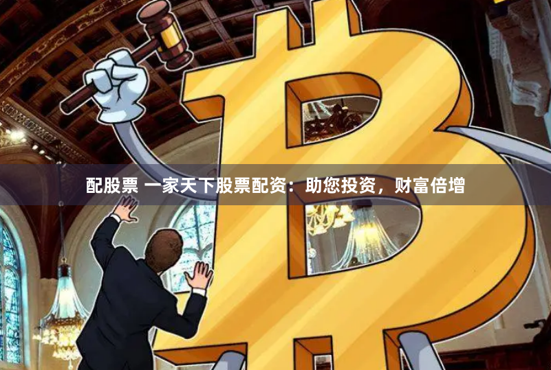 配股票 一家天下股票配资：助您投资，财富倍增