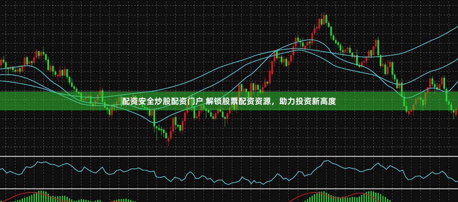 配资安全炒股配资门户 解锁股票配资资源，助力投资新高度