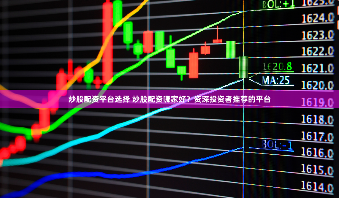 炒股配资平台选择 炒股配资哪家好？资深投资者推荐的平台