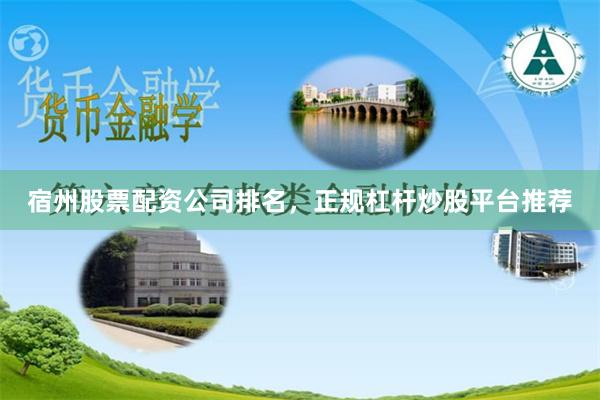 宿州股票配资公司排名，正规杠杆炒股平台推荐