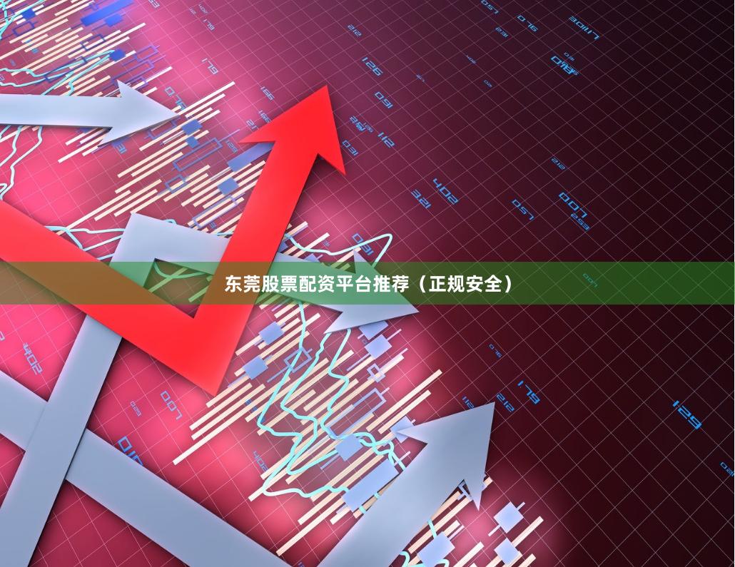 东莞股票配资平台推荐（正规安全）