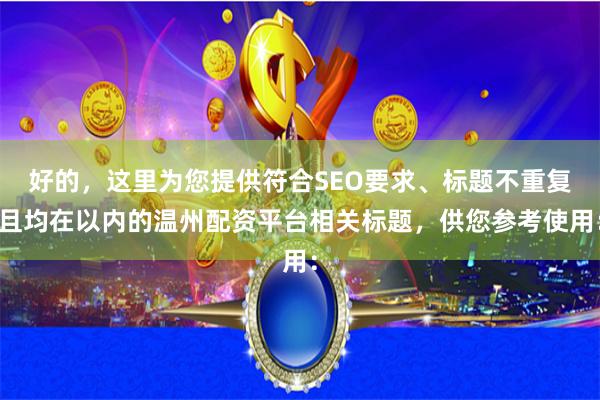 好的，这里为您提供符合SEO要求、标题不重复且均在以内的温州配资平台相关标题，供您参考使用：